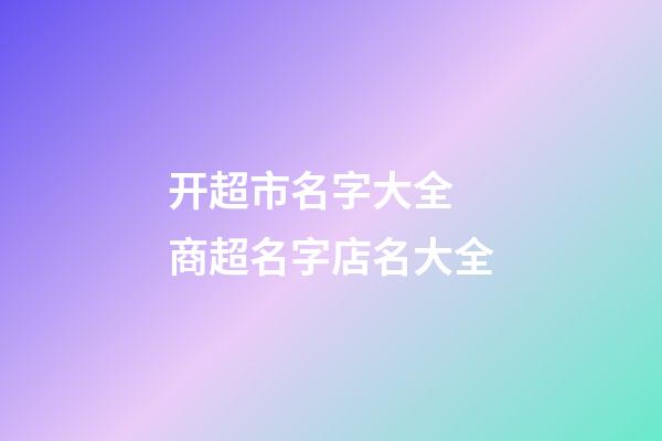 开超市名字大全 商超名字店名大全-第1张-店铺起名-玄机派
